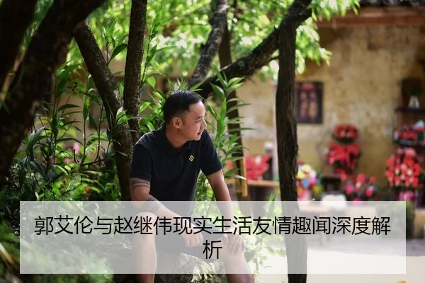 郭艾伦与赵继伟现实生活友情趣闻深度解析