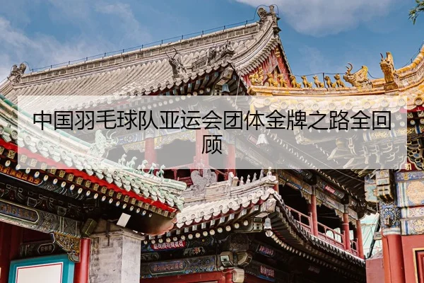 中国羽毛球队亚运会团体金牌之路全回顾